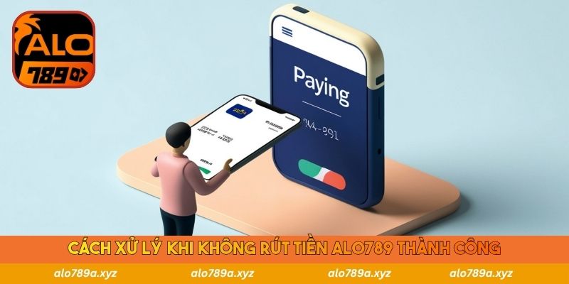 Cách xử lý khi không rút tiền Alo789 thành công