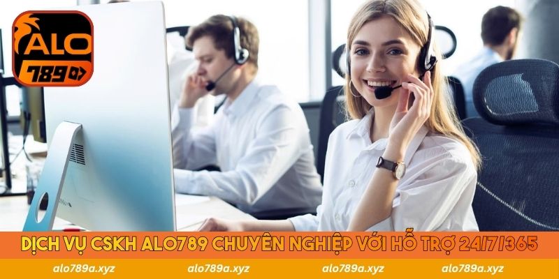 Dịch vụ cskh Alo789 chuyên nghiệp với hỗ trợ 24/7/365