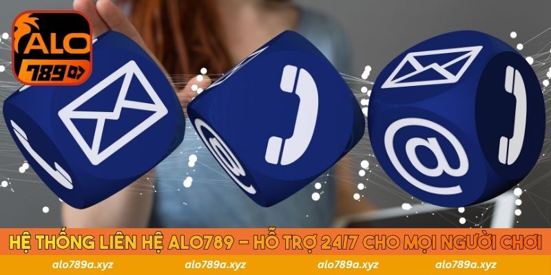 Hệ thống liên hệ ALO789 - Hỗ trợ 24/7 cho mọi người chơi