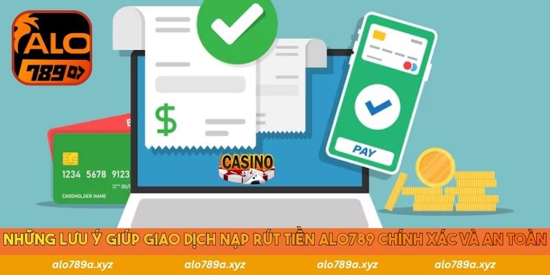 Những lưu ý giúp giao dịch nạp rút tiền Alo789 chính xác và an toàn