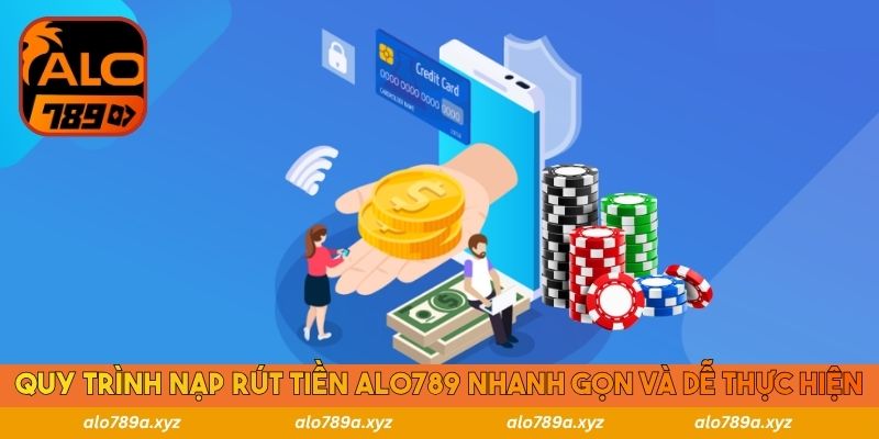 Quy trình nạp rút tiền Alo789 nhanh gọn và dễ thực hiện